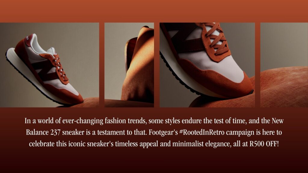 New Balance 237 in colour rust oxide with a horizontal collage with Copy on bottom that says " In a world of ever-changing trends , some styles endure the test of time, and the New Balance 237 Sneaker is a testament to that. Footgear's #RootedinRetro campaign is here to celebrate this iconic sneaker's timeless appeal and the minimalist elegance, all at R500 OFF!